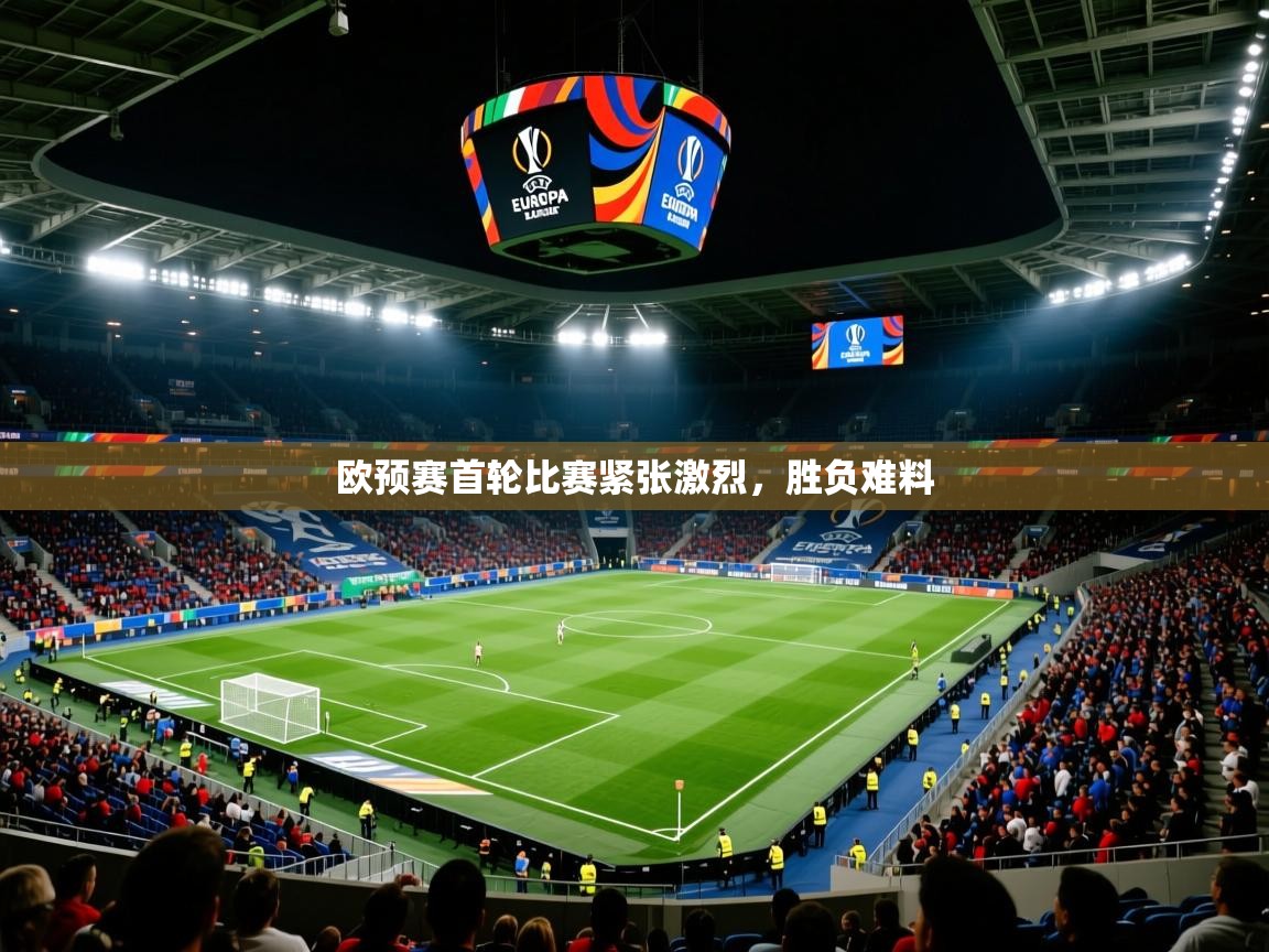 欧预赛首轮比赛紧张激烈，胜负难料