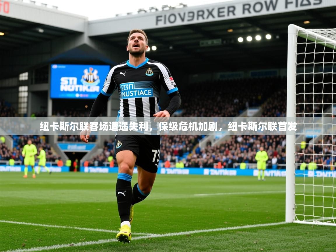 纽卡斯尔联客场遭遇失利,保级危机加剧,纽卡斯尔联首发 纽卡斯尔联客场遭遇失利,保级危机加剧,纽卡斯尔联首发