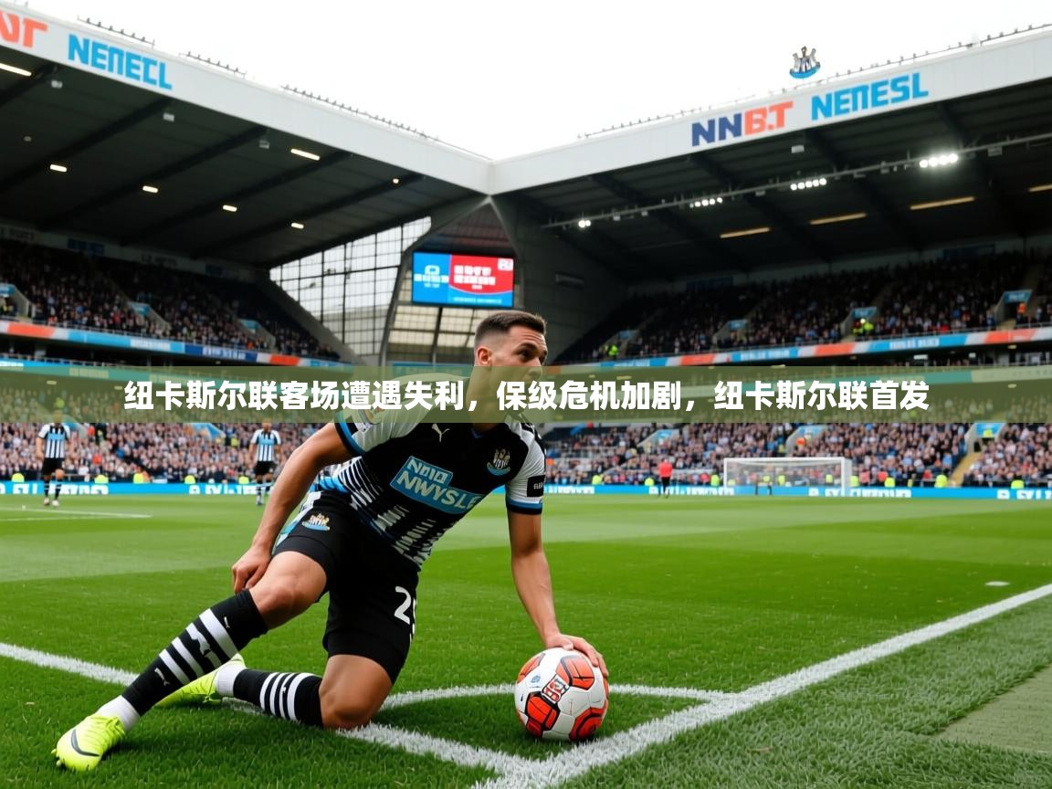 纽卡斯尔联客场遭遇失利,保级危机加剧,纽卡斯尔联首发 纽卡斯尔联客场遭遇失利,保级危机加剧,纽卡斯尔联首发