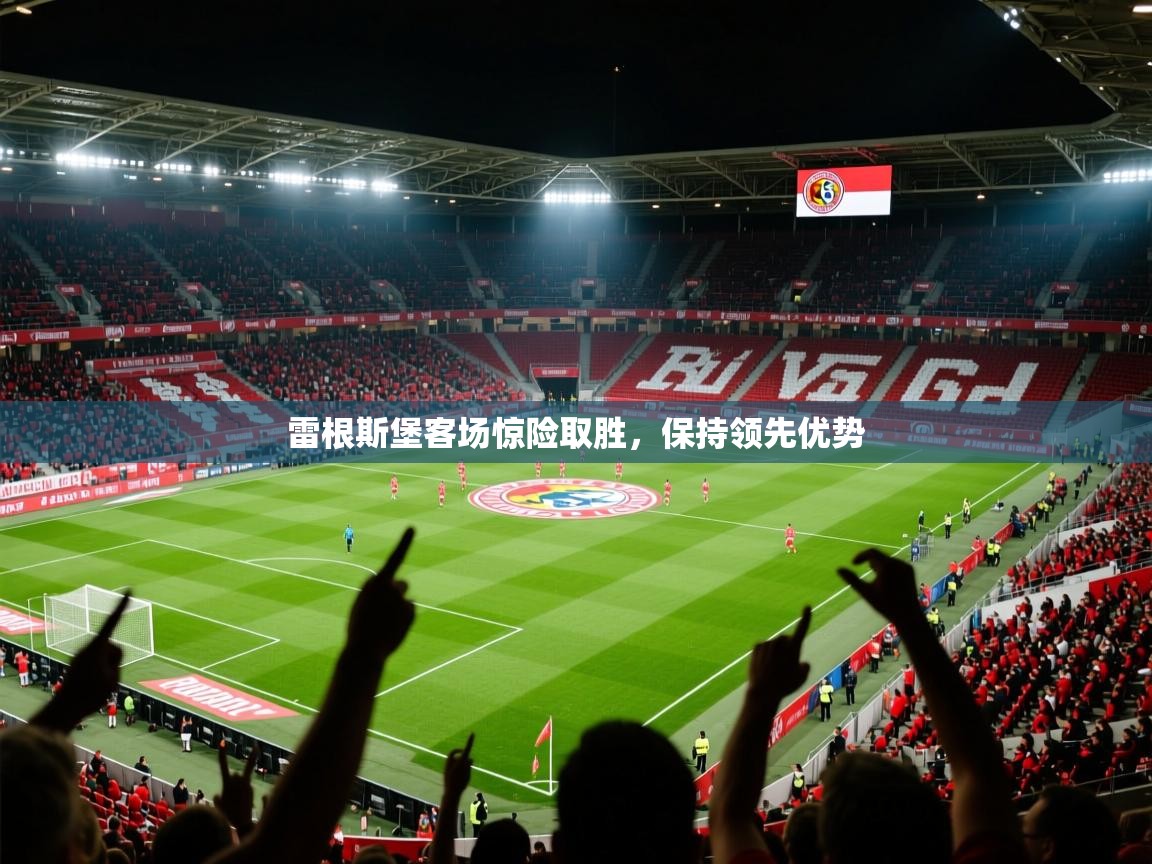雷根斯堡客场惊险取胜,保持领先优势 雷根斯堡客场惊险取胜,保持领先优势